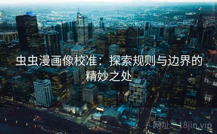 虫虫漫画像校准：探索规则与边界的精妙之处