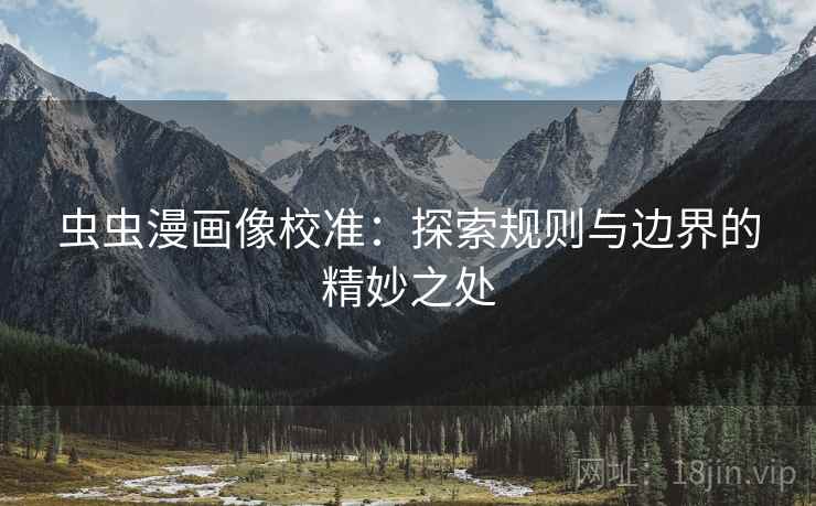 虫虫漫画像校准：探索规则与边界的精妙之处