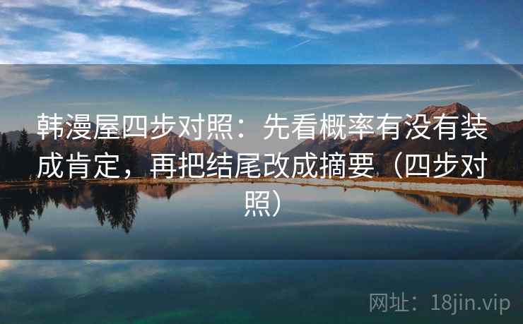韩漫屋四步对照：先看概率有没有装成肯定，再把结尾改成摘要（四步对照）
