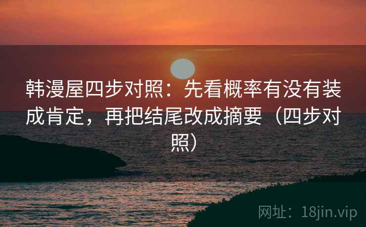 韩漫屋四步对照：先看概率有没有装成肯定，再把结尾改成摘要（四步对照）