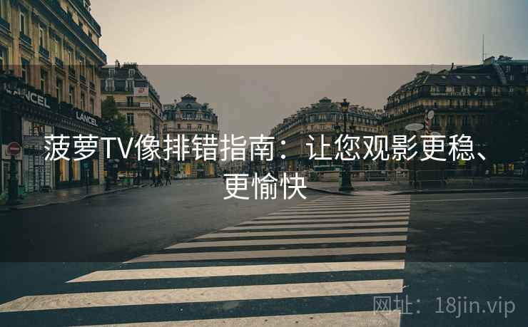菠萝TV像排错指南：让您观影更稳、更愉快