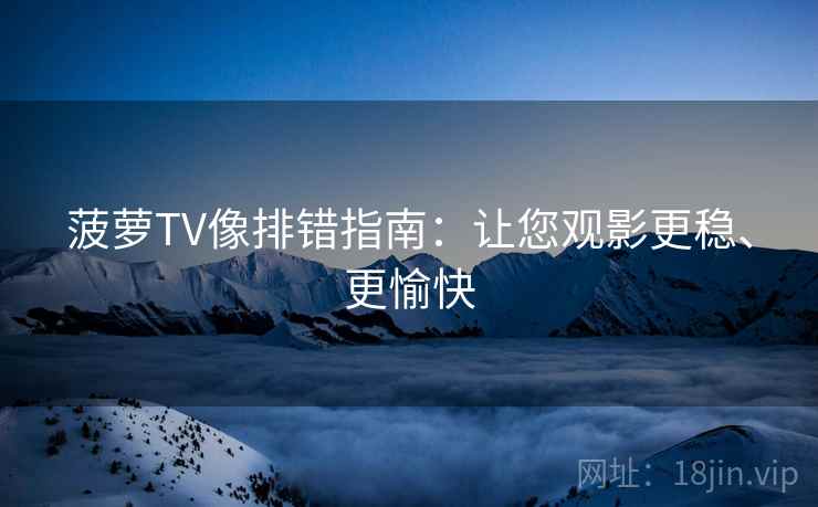 菠萝TV像排错指南：让您观影更稳、更愉快